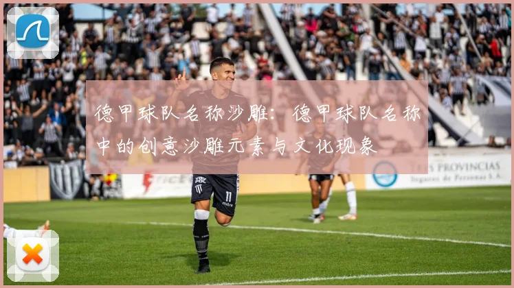 德甲球队名称沙雕：德甲球队名称中的创意沙雕元素与文化现象