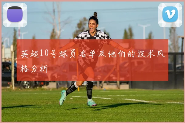英超10号球员名单及他们的技术风格分析