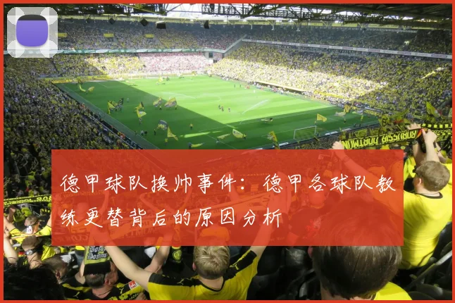 德甲球队换帅事件：德甲各球队教练更替背后的原因分析
