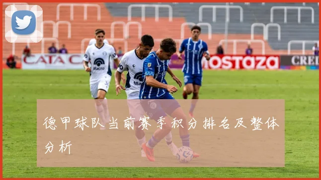 德甲球队当前赛季积分排名及整体分析