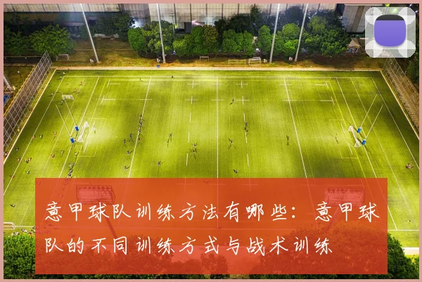 意甲球队训练方法有哪些：意甲球队的不同训练方式与战术训练