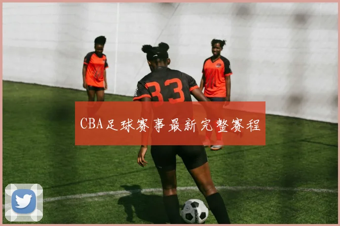 CBA足球赛事最新完整赛程