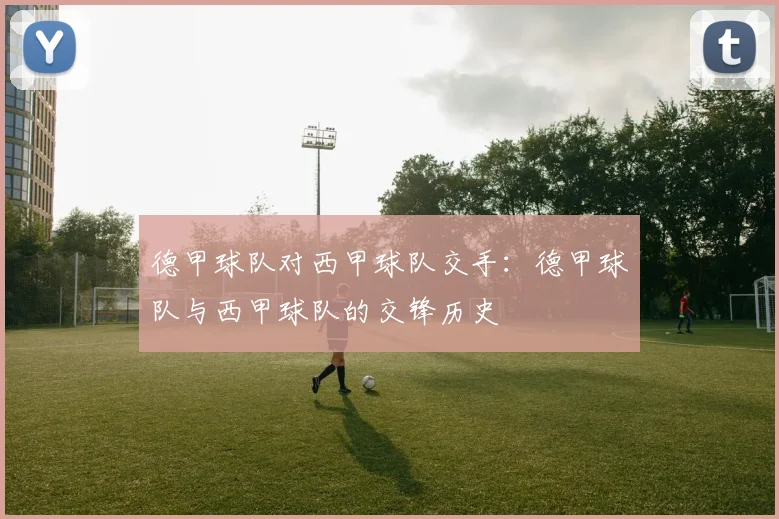 德甲球队对西甲球队交手：德甲球队与西甲球队的交锋历史