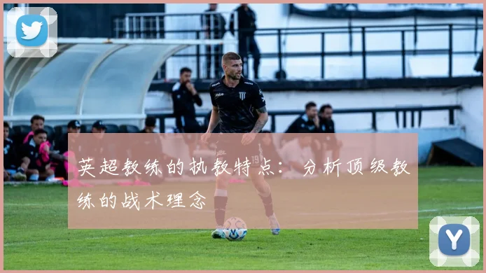 英超教练的执教特点：分析顶级教练的战术理念