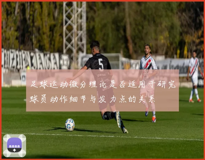 足球运动微分理论是否适用于研究球员动作细节与发力点的关系
