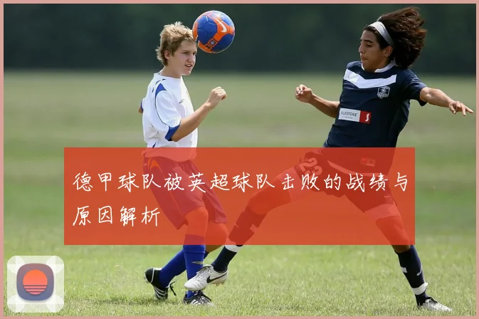 德甲球队被英超球队击败的战绩与原因解析