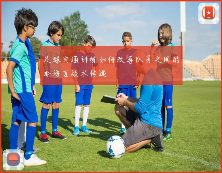 足球沟通训练如何改善队员之间的非语言战术传递